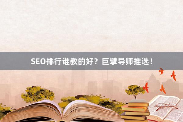 SEO排行谁教的好？巨擘导师推选！